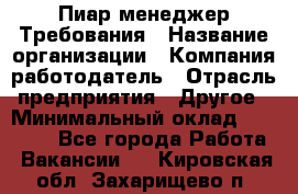 Пиар менеджер Требования › Название организации ­ Компания-работодатель › Отрасль предприятия ­ Другое › Минимальный оклад ­ 25 000 - Все города Работа » Вакансии   . Кировская обл.,Захарищево п.